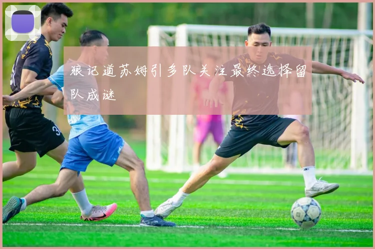 狼记道苏姆引多队关注最终选择留队成谜
