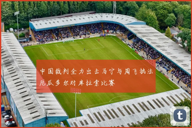 中国裁判全力出击马宁与周飞执法厄瓜多尔对库拉索比赛