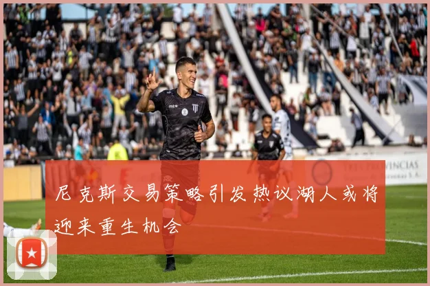 尼克斯交易策略引发热议湖人或将迎来重生机会
