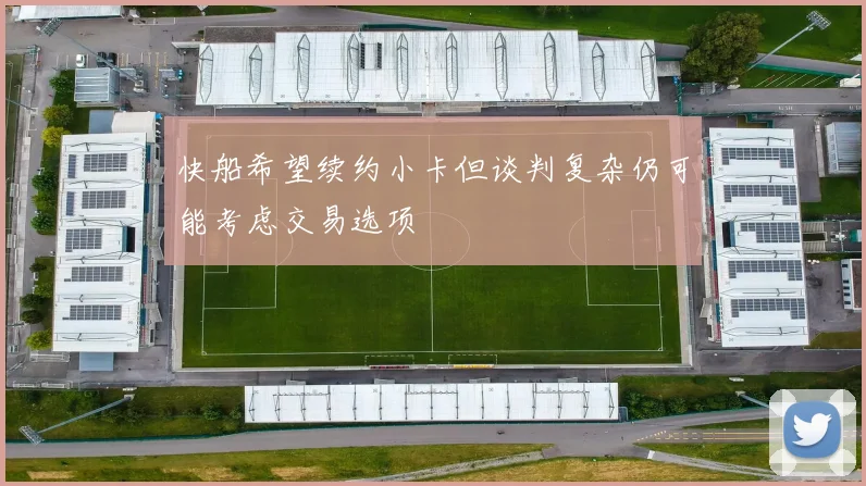快船希望续约小卡但谈判复杂仍可能考虑交易选项