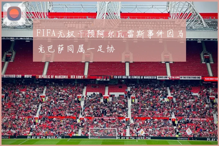 FIFA无权干预阿尔瓦雷斯事件因马竞巴萨同属一足协