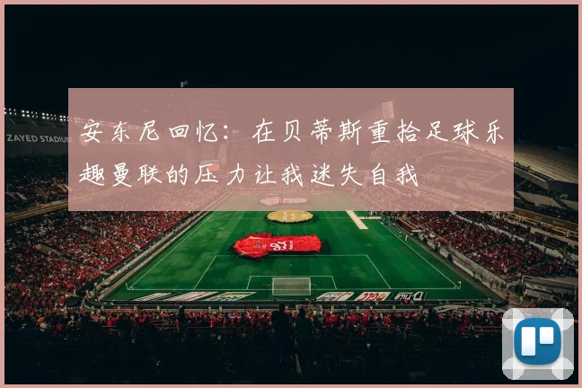安东尼回忆：在贝蒂斯重拾足球乐趣曼联的压力让我迷失自我