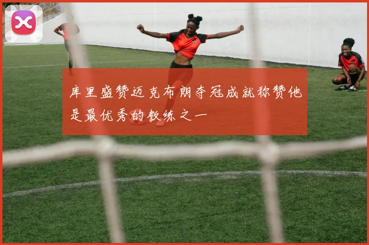 库里盛赞迈克布朗夺冠成就称赞他是最优秀的教练之一