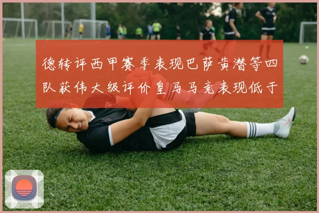 德转评西甲赛季表现巴萨黄潜等四队获伟大级评价皇马马竞表现低于预期